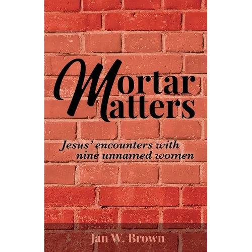 Mortar Matters: Jesus' encounters with nine unnamed women - Paperback