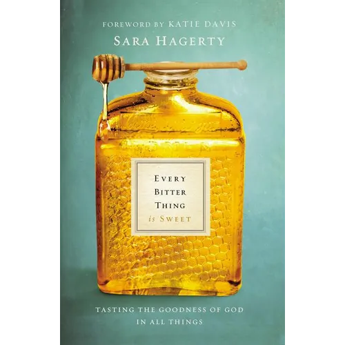 The Every Bitter Thing Is Sweet: Tasting the Goodness of God in All Things - Paperback