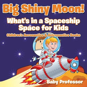Big Shiny Moon! What's in a Spaceship - Space for Kids - Children's Aeronautics & Astronautics Books - Paperback