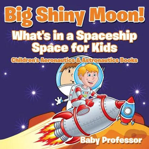 Big Shiny Moon! What's in a Spaceship - Space for Kids - Children's Aeronautics & Astronautics Books - Paperback
