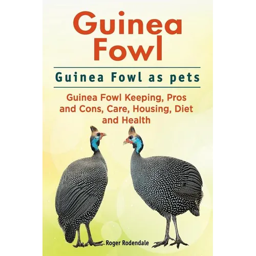 Guinea Fowl. Guinea Fowl as pets. Guinea Fowl Keeping, Pros and Cons, Care, Housing, Diet and Health. - Paperback