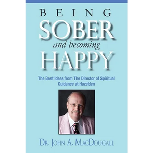 Being Sober and Becoming Happy: The Best Ideas from The Director of Spiritual Guidance at Hazelden - Paperback
