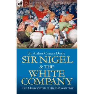 Sir Nigel & the White Company: Two Classic Novels of the 100 Years' War - Paperback