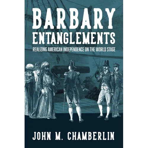 Barbary Entanglements: Realizing American Independence on the World Stage - Paperback