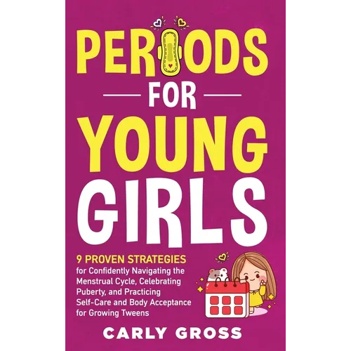 Periods for Young Girls: 9 Proven Strategies for Confidently Navigating the Menstrual Cycle, Celebrating Puberty, and Practicing Self-Care and Body Ac - Hardcover