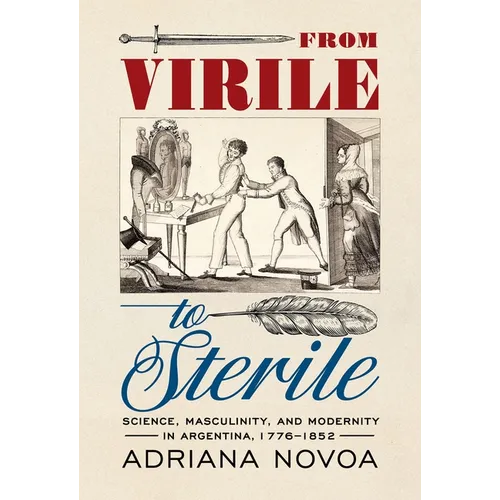 From Virile to Sterile: Science, Masculinity, and Modernity in Argentina, 1776-1852 - Paperback