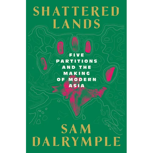 Shattered Lands: Five Partitions and the Making of Modern Asia - Hardcover