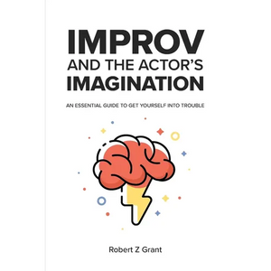 Improv and the Actor's Imagination: An Essential Guide to Get Yourself Into Trouble - Paperback