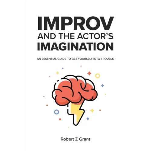 Improv and the Actor's Imagination: An Essential Guide to Get Yourself Into Trouble - Paperback