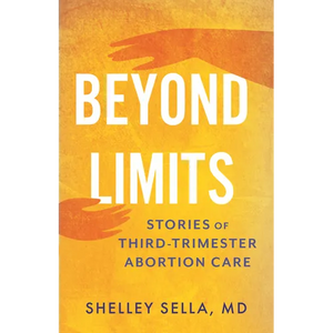 Beyond Limits: Stories of Third-Trimester Abortion Care - Paperback