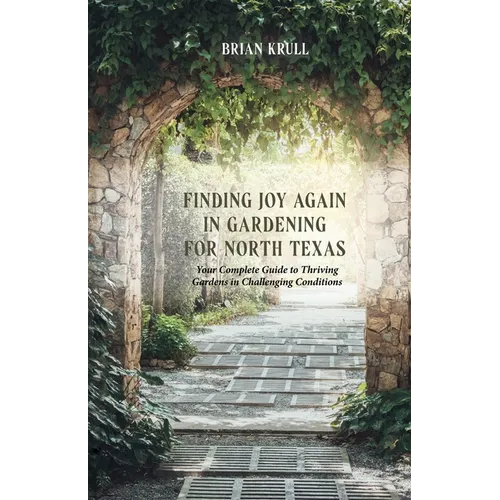 Finding Joy in Gardening for North Texas: Your Complete Guide to Thriving Gardens in Challenging Conditions - Paperback