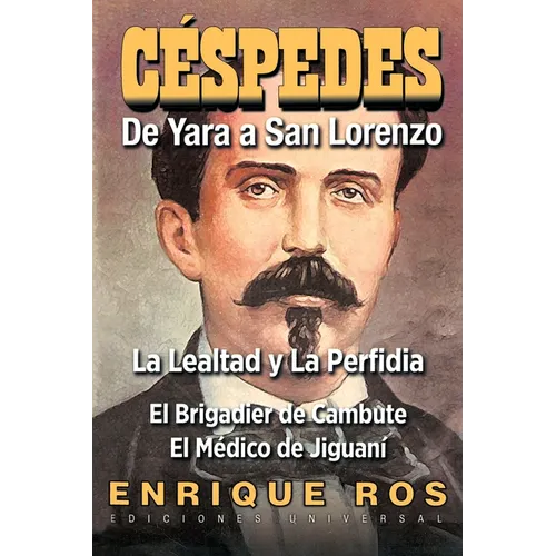CARLOS MANUEL DE CÉSPEDES. DE YARA A SAN LORENZO (La lealtad y la Perfidia. El Brigadier de Cambute. El médico de Jiguaní, Biografía del Padre de la P - Paperback