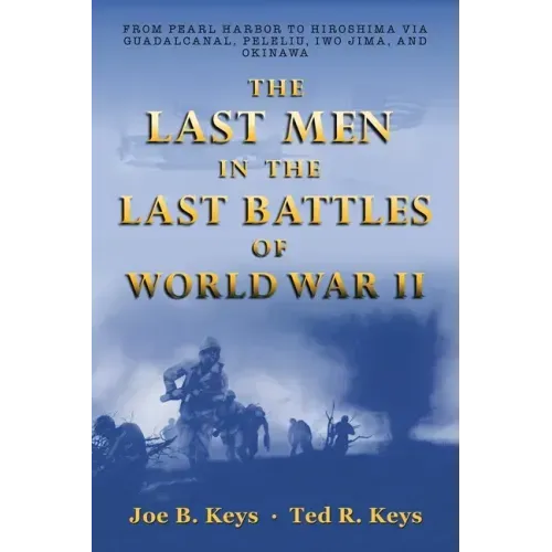 The Last Men in the Last Battles of World War Ii: From Pearl Harbor to Hiroshima Via Guadalcanal, Peleliu, Iwo Jima, and Okinawa - Paperback