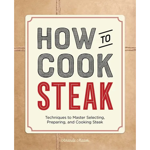 How to Cook Steak: Techniques to Master Selecting, Preparing, and Cooking Steak - Paperback