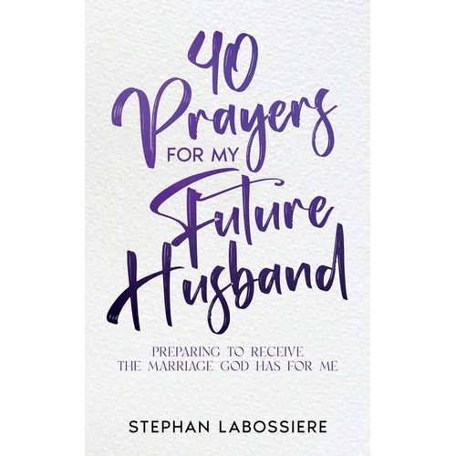 40 Prayers for My Future Husband: Preparing to Receive the Marriage God Has for Me - Paperback
