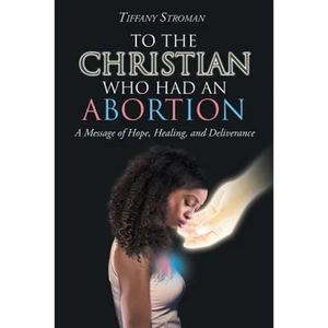 To the Christian Who Had an Abortion: A Message of Hope, Healing, and Deliverance - Paperback