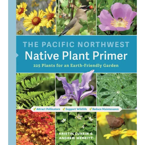The Pacific Northwest Native Plant Primer: 225 Plants for an Earth-Friendly Garden - Paperback