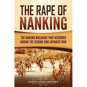 The Rape of Nanking: The Nanjing Massacre That Occurred during the Second Sino-Japanese War - Paperback