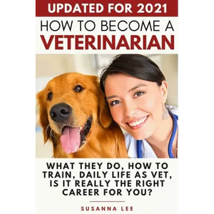 How to Become a Veterinarian: What They Do, How To Train, Daily Life As Vet, Is It Really The Right Career For You? - Paperback