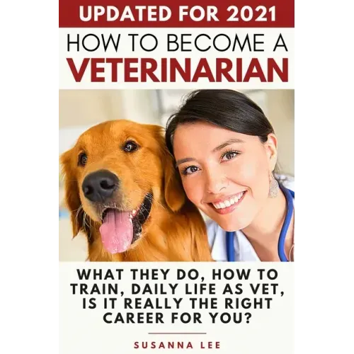 How to Become a Veterinarian: What They Do, How To Train, Daily Life As Vet, Is It Really The Right Career For You? - Paperback