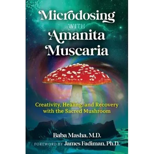 Microdosing with Amanita Muscaria: Creativity, Healing, and Recovery with the Sacred Mushroom - Paperback