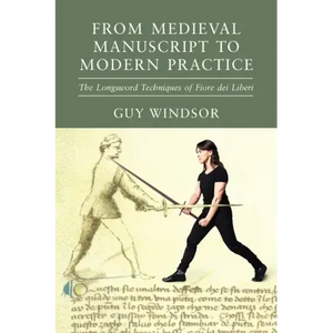 From Medieval Manuscript to Modern Practice: The Longsword Techniques of Fiore dei Liberi - Paperback