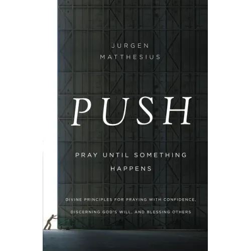 Push: Pray Until Something Happens: Divine Principles for Praying with Confidence, Discerning God's Will, and Blessing Others - Paperback