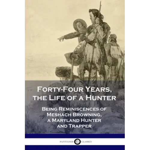 Forty-Four Years, the Life of a Hunter: Being Reminiscences of Meshach Browning, a Maryland Hunter and Trapper - Paperback