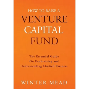 How To Raise A Venture Capital Fund: The Essential Guide on Fundraising and Understanding Limited Partners - Hardcover