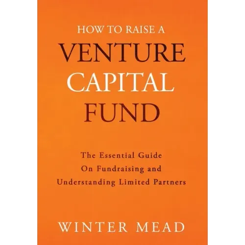 How To Raise A Venture Capital Fund: The Essential Guide on Fundraising and Understanding Limited Partners - Hardcover