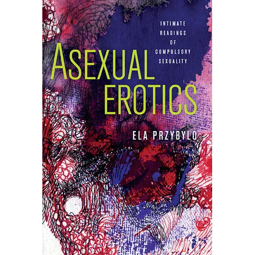 Asexual Erotics: Intimate Readings of Compulsory Sexuality - Paperback