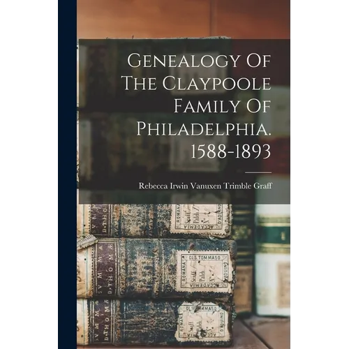 Genealogy Of The Claypoole Family Of Philadelphia. 1588-1893 - Paperback