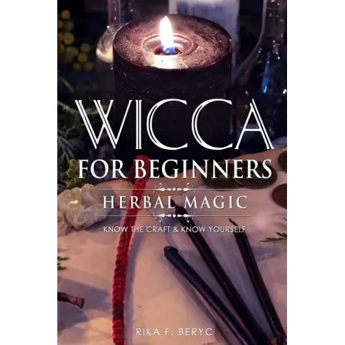 Wicca for Beginners: Herbal Magic List of Plants & Herbs Used in Magick. Magickal Baths, Oils and Teas. Know the Craft & Know Yourself