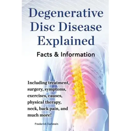 Degenerative Disc Disease Explained. Including Treatment, Surgery, Symptoms, Exercises, Causes, Physical Therapy, Neck, Back, Pain, and Much More! Fac - Paperback