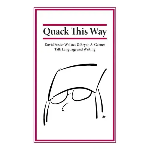Quack This Way: David Foster Wallace & Bryan A. Garner Talk Language and Writing - Paperback