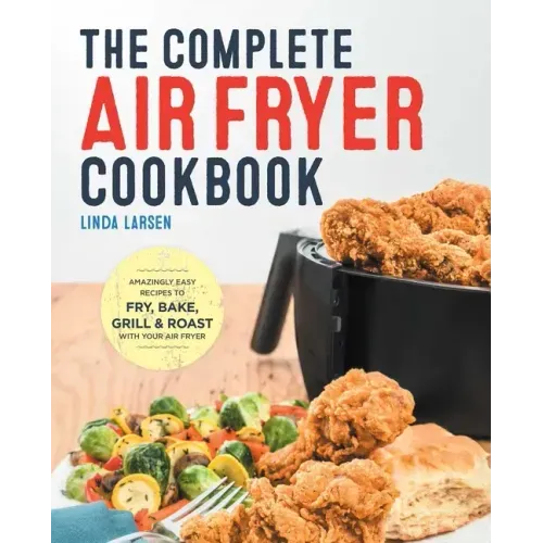 The Complete Air Fryer Cookbook: Amazingly Easy Recipes to Fry, Bake, Grill, and Roast with Your Air Fryer - Hardcover