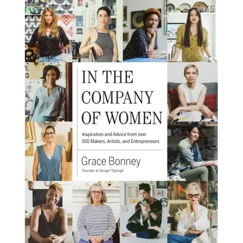 In the Company of Women: Inspiration and Advice from Over 100 Makers, Artists, and Entrepreneurs - Hardcover