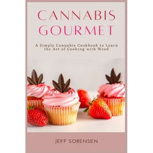 Cannabis Gourmet: A Simply Cannabis Cookbook to Learn the Art of Cooking with Weed.