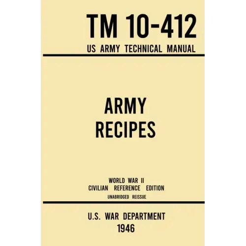 Army Recipes - TM 10-412 US Army Technical Manual (1946 World War II Civilian Reference Edition): The Unabridged Classic Wartime Cookbook for Large Gr - Paperback