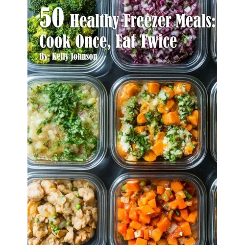 50 Healthy Freezer Meals: Cook Once, Eat Twice - Paperback