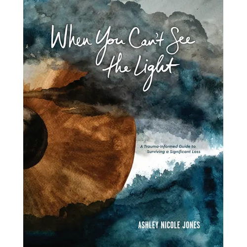When You Can't See the Light: A Trauma-Informed Guide to Surviving a Significant Loss - Hardcover