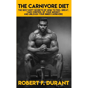 The Carnivore Diet: The best kept secrets of how to feel great, take control of your weight, and unleash your inner carnivore: Includes re - Paperback