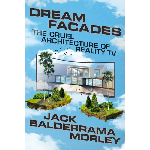 Dream Facades: Dream Facades: The Cruel Architecture of Reality TV - Hardcover