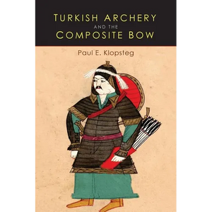 Turkish Archery and the Composite Bow: A Review of an Old Chapter in the Chronicles of Archery and a Modern Interpretation - Paperback