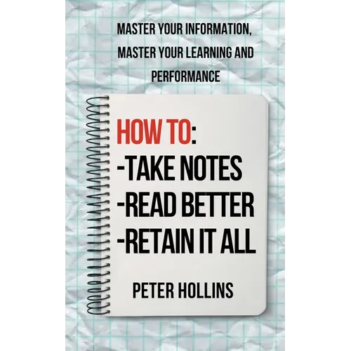 How to Take Notes, Read Better, and Retain It All: Master Your Information, Master Your Learning and Performance - Paperback