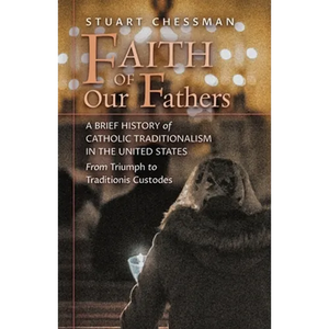Faith of Our Fathers: A Brief History of Catholic Traditionalism in the United States, from Triumph to Traditionis Custodes - Paperback