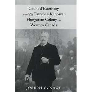 Count d'Esterhazy and the Esterhaz-Kaposvar Hungarian Colony in Western Canada - Hardcover