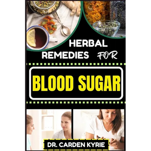 Herbal Remedies for Blood Sugar: Unlocking Nature's Healing Power; Dive Into Effective Remedies, Focus On Holistic Wellness, And Key Strategies For A - Paperback