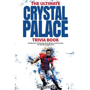 The Ultimate Crystal Palace FC Trivia Book: A Collection of Amazing Trivia Quizzes and Fun Facts for Die-Hard Eagles Fans! - Paperback