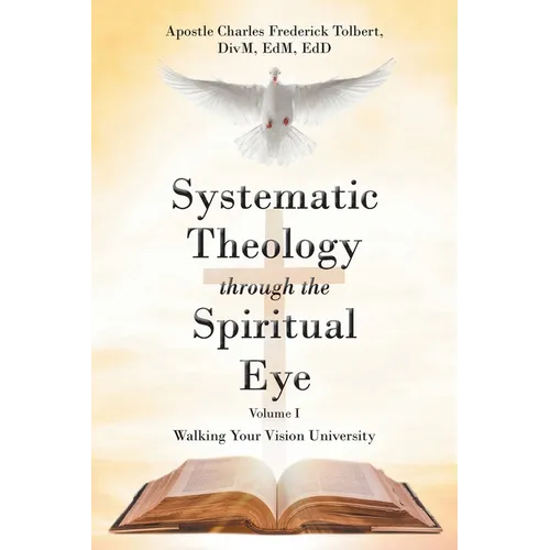 Systematic Theology through the Spiritual Eye Volume I: Walking Your Vision University - Paperback